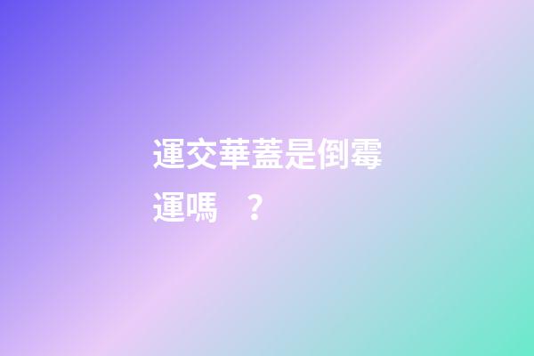 運交華蓋是倒霉運嗎？